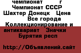 11.1) чемпионат : 1975 г - Чемпионат СССР - Шахтер-Донецк › Цена ­ 49 - Все города Коллекционирование и антиквариат » Значки   . Бурятия респ.